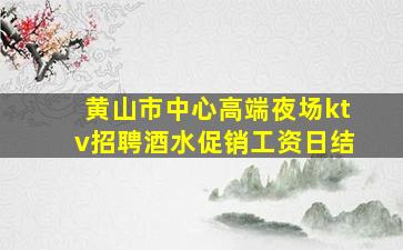 黄山市中心高端夜场ktv招聘酒水促销工资日结